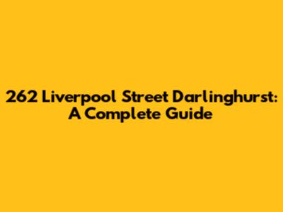 262 Liverpool Street Darlinghurst: A Complete Guide