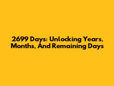 2699 Days: Unlocking Years, Months, And Remaining Days