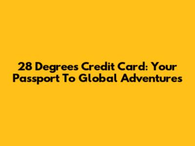 28 Degrees Credit Card: Your Passport To Global Adventures