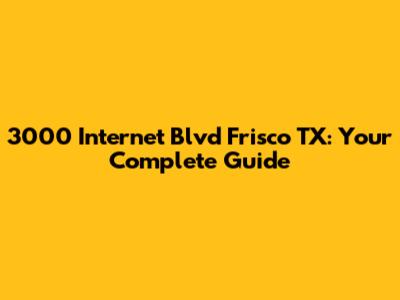 3000 Internet Blvd Frisco TX: Your Complete Guide