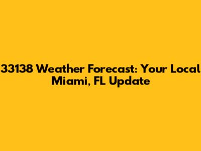 33138 Weather Forecast: Your Local Miami, FL Update