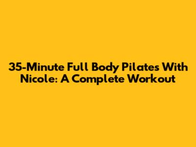 35-Minute Full Body Pilates With Nicole: A Complete Workout