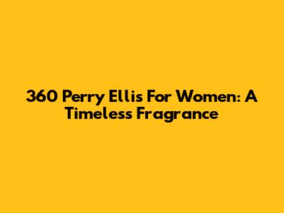 360 Perry Ellis For Women: A Timeless Fragrance