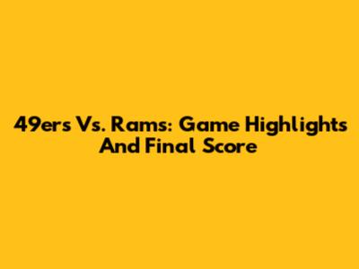 49ers Vs. Rams: Game Highlights And Final Score