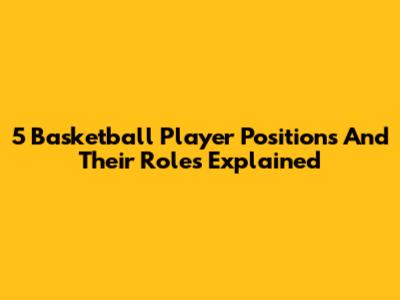 5 Basketball Player Positions And Their Roles Explained