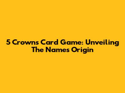5 Crowns Card Game: Unveiling The Name's Origin
