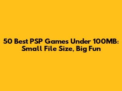 50 Best PSP Games Under 100MB: Small File Size, Big Fun