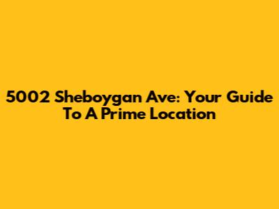 5002 Sheboygan Ave: Your Guide To A Prime Location