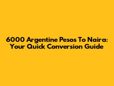 6000 Argentine Pesos To Naira: Your Quick Conversion Guide