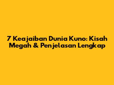 7 Keajaiban Dunia Kuno: Kisah Megah & Penjelasan Lengkap