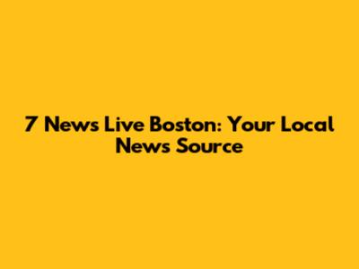 7 News Live Boston: Your Local News Source