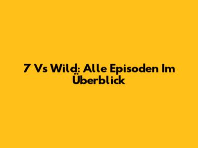 7 Vs Wild: Alle Episoden Im Überblick
