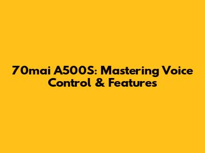 70mai A500S: Mastering Voice Control & Features