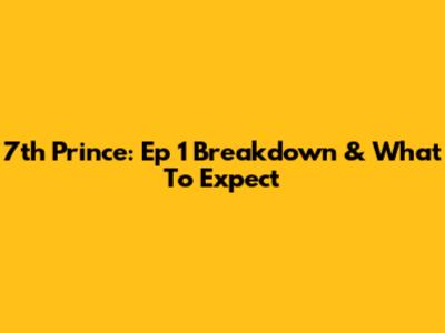 7th Prince: Ep 1 Breakdown & What To Expect