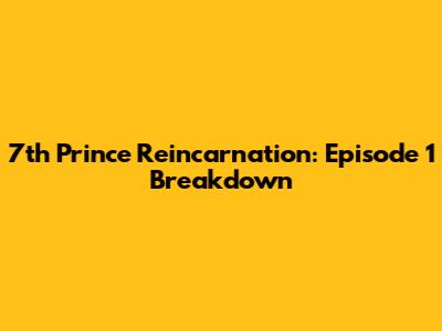 7th Prince Reincarnation: Episode 1 Breakdown