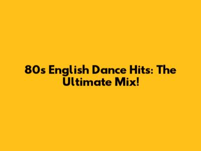 80s English Dance Hits: The Ultimate Mix!