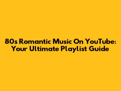 80s Romantic Music On YouTube: Your Ultimate Playlist Guide