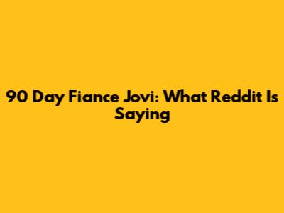90 Day Fiance Jovi: What Reddit Is Saying