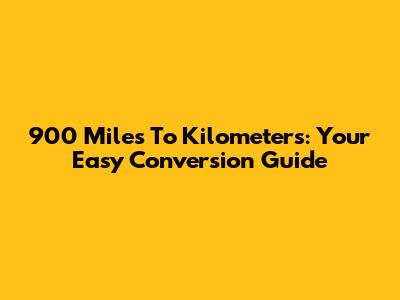 900 Miles To Kilometers: Your Easy Conversion Guide