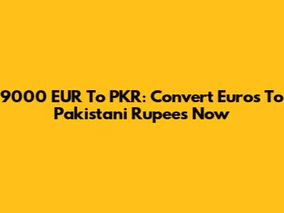 9000 EUR To PKR: Convert Euros To Pakistani Rupees Now