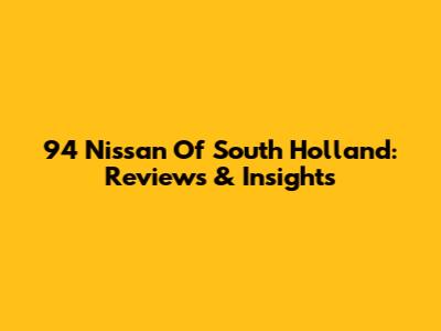 94 Nissan Of South Holland: Reviews & Insights