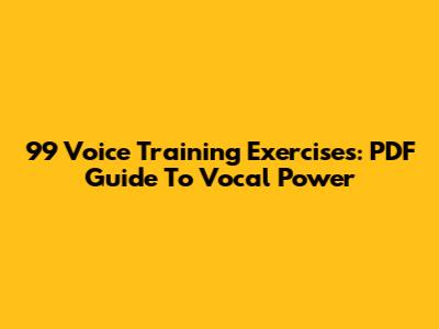 99 Voice Training Exercises: PDF Guide To Vocal Power