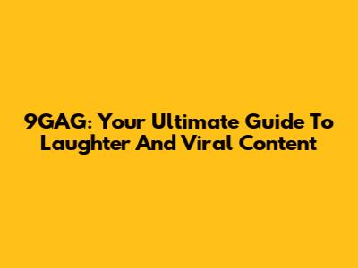9GAG: Your Ultimate Guide To Laughter And Viral Content