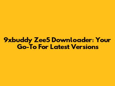 9xbuddy Zee5 Downloader: Your Go-To For Latest Versions