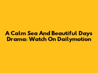 A Calm Sea And Beautiful Days Drama: Watch On Dailymotion