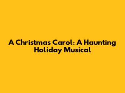 A Christmas Carol: A Haunting Holiday Musical