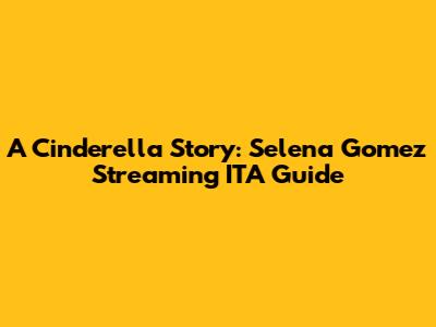 A Cinderella Story: Selena Gomez Streaming ITA Guide