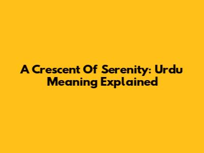 A Crescent Of Serenity: Urdu Meaning Explained