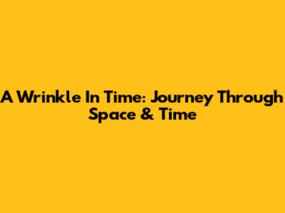A Wrinkle In Time: Journey Through Space & Time