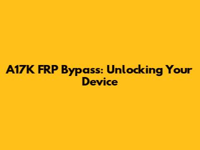 A17K FRP Bypass: Unlocking Your Device