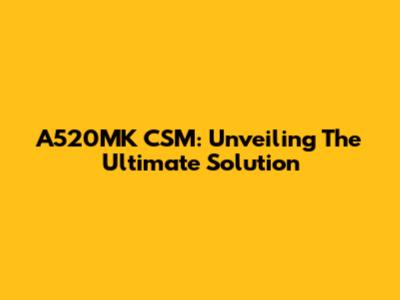 A520MK CSM: Unveiling The Ultimate Solution