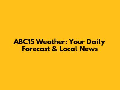 ABC15 Weather: Your Daily Forecast & Local News