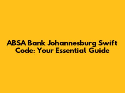 ABSA Bank Johannesburg Swift Code: Your Essential Guide