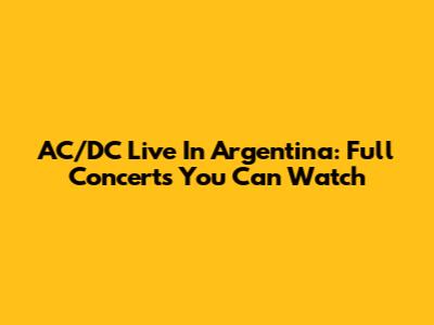 AC/DC Live In Argentina: Full Concerts You Can Watch