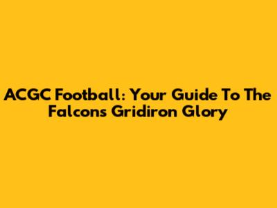 ACGC Football: Your Guide To The Falcons' Gridiron Glory