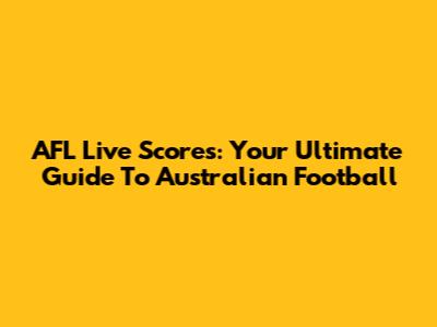 AFL Live Scores: Your Ultimate Guide To Australian Football