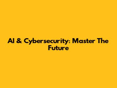 AI & Cybersecurity: Master The Future