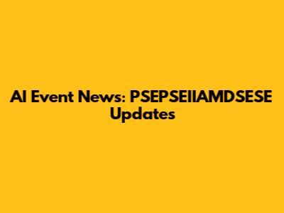 AI Event News: PSEPSEIIAMDSESE Updates