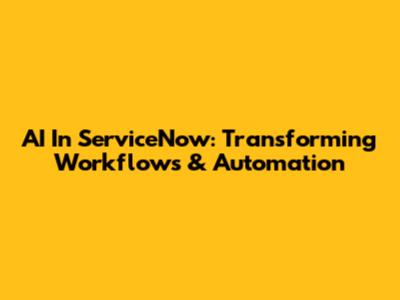AI In ServiceNow: Transforming Workflows & Automation