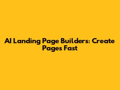 AI Landing Page Builders: Create Pages Fast