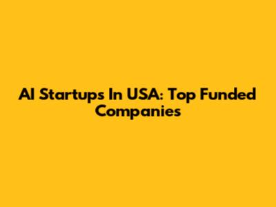 AI Startups In USA: Top Funded Companies