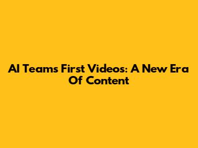 AI Team's First Videos: A New Era Of Content