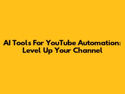 AI Tools For YouTube Automation: Level Up Your Channel