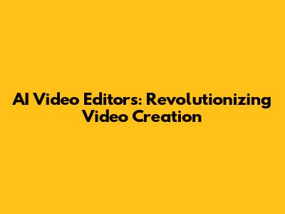 AI Video Editors: Revolutionizing Video Creation