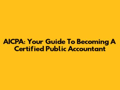AICPA: Your Guide To Becoming A Certified Public Accountant