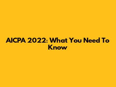 AICPA 2022: What You Need To Know